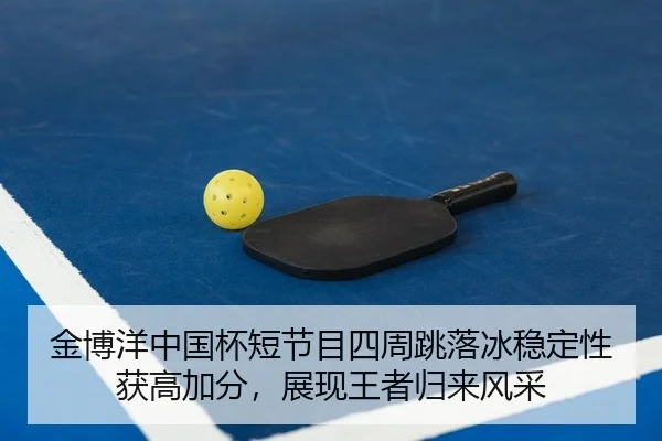 金博洋中国杯短节目四周跳落冰稳定性获高加分，展现王者归来风采
